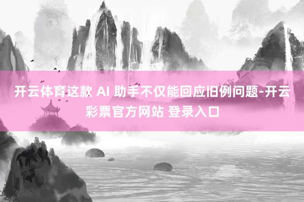 开云体育这款 AI 助手不仅能回应旧例问题-开云彩票官方网站 登录入口