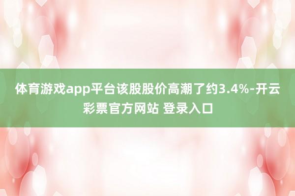 体育游戏app平台该股股价高潮了约3.4%-开云彩票官方网站 登录入口