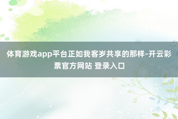 体育游戏app平台正如我客岁共享的那样-开云彩票官方网站 登录入口