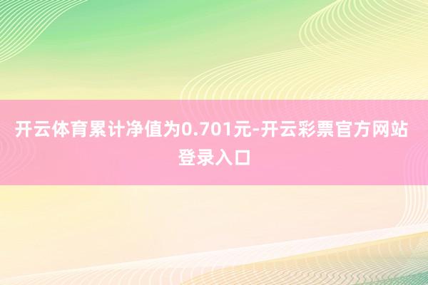 开云体育累计净值为0.701元-开云彩票官方网站 登录入口