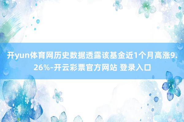 开yun体育网历史数据透露该基金近1个月高涨9.26%-开云彩票官方网站 登录入口