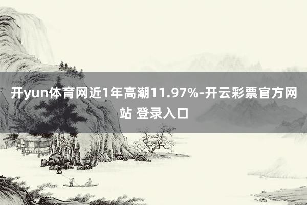开yun体育网近1年高潮11.97%-开云彩票官方网站 登录入口