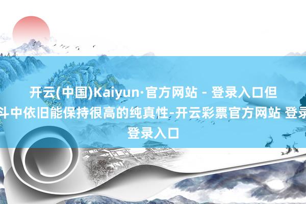 开云(中国)Kaiyun·官方网站 - 登录入口但在战斗中依旧能保持很高的纯真性-开云彩票官方网站 登录入口