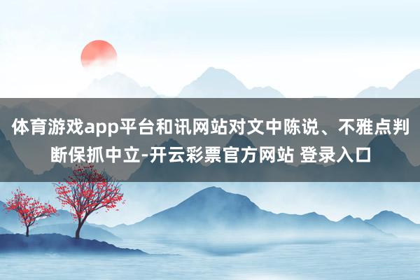 体育游戏app平台和讯网站对文中陈说、不雅点判断保抓中立-开云彩票官方网站 登录入口