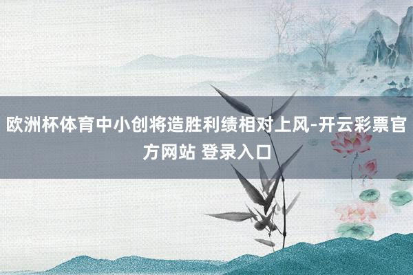 欧洲杯体育中小创将造胜利绩相对上风-开云彩票官方网站 登录入口