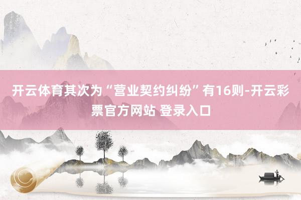 开云体育其次为“营业契约纠纷”有16则-开云彩票官方网站 登录入口