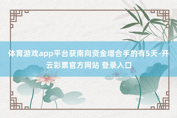 体育游戏app平台获南向资金增合手的有5天-开云彩票官方网站 登录入口