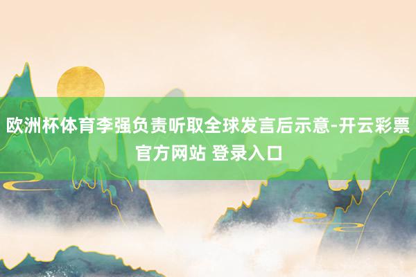 欧洲杯体育李强负责听取全球发言后示意-开云彩票官方网站 登录入口