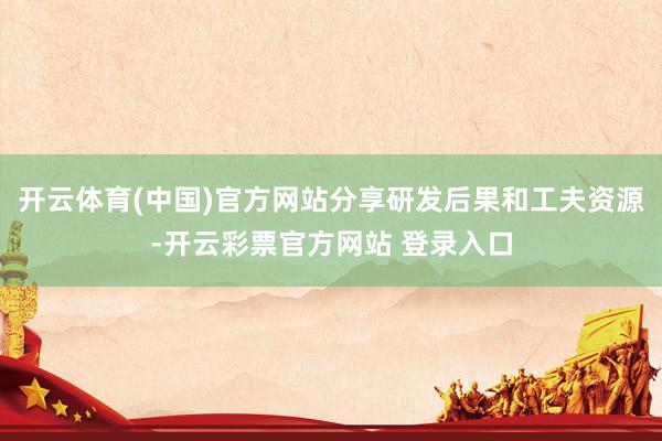 开云体育(中国)官方网站分享研发后果和工夫资源-开云彩票官方网站 登录入口