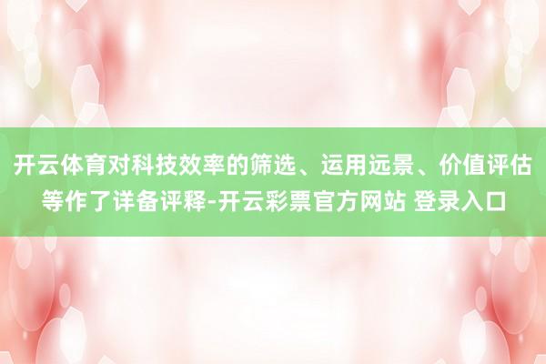 开云体育对科技效率的筛选、运用远景、价值评估等作了详备评释-开云彩票官方网站 登录入口