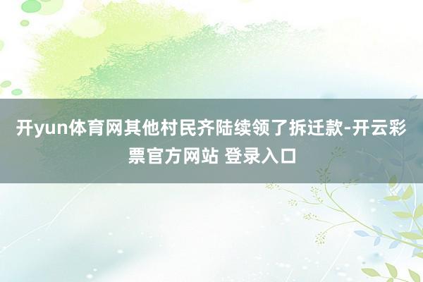 开yun体育网其他村民齐陆续领了拆迁款-开云彩票官方网站 登录入口