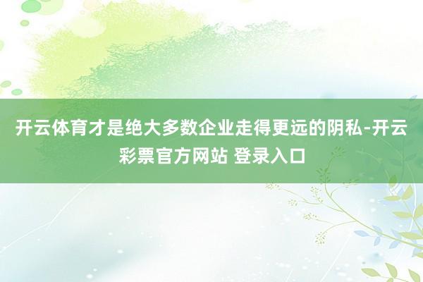 开云体育才是绝大多数企业走得更远的阴私-开云彩票官方网站 登录入口