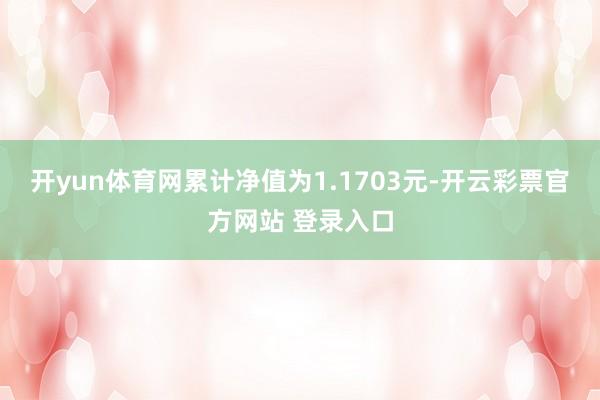 开yun体育网累计净值为1.1703元-开云彩票官方网站 登录入口