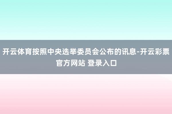 开云体育按照中央选举委员会公布的讯息-开云彩票官方网站 登录入口