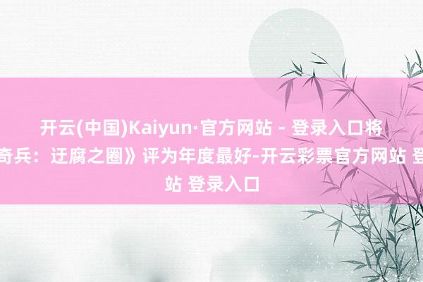 开云(中国)Kaiyun·官方网站 - 登录入口将《夺宝奇兵：迂腐之圈》评为年度最好-开云彩票官方网站 登录入口