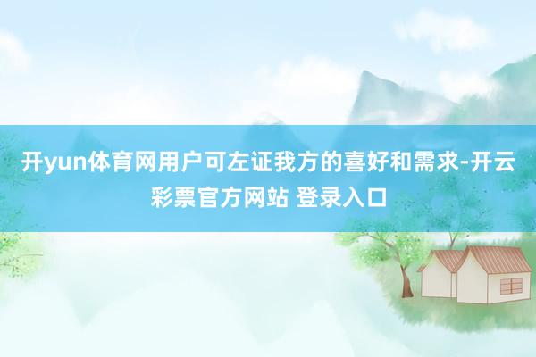 开yun体育网用户可左证我方的喜好和需求-开云彩票官方网站 登录入口