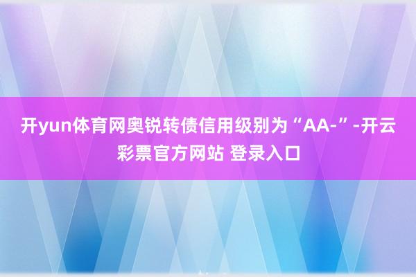 开yun体育网奥锐转债信用级别为“AA-”-开云彩票官方网站 登录入口