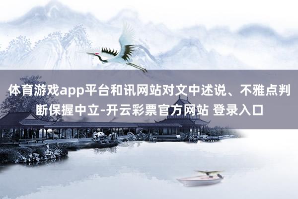 体育游戏app平台和讯网站对文中述说、不雅点判断保握中立-开云彩票官方网站 登录入口