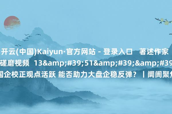 开云(中国)Kaiyun·官方网站 - 登录入口 著述作家 下昼阛阓零距离 磋磨视频 13'51'' “中字头”以及国企校正观点活跃 能否助力大盘企稳反弹?丨阛阓聚焦 90 2024-12-18 13:58 02'12'' 多家上市公司回话是否触及首发经济观点 87 2024-12-18 13: