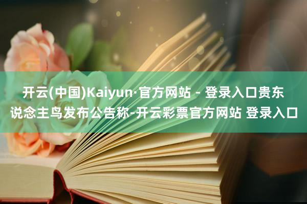 开云(中国)Kaiyun·官方网站 - 登录入口贵东说念主鸟发布公告称-开云彩票官方网站 登录入口