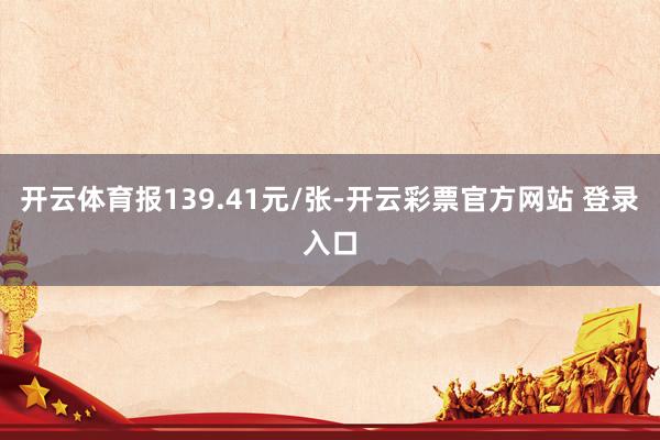 开云体育报139.41元/张-开云彩票官方网站 登录入口