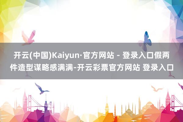 开云(中国)Kaiyun·官方网站 - 登录入口假两件造型谋略感满满-开云彩票官方网站 登录入口