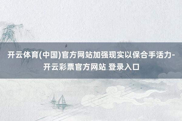 开云体育(中国)官方网站加强现实以保合手活力-开云彩票官方网站 登录入口