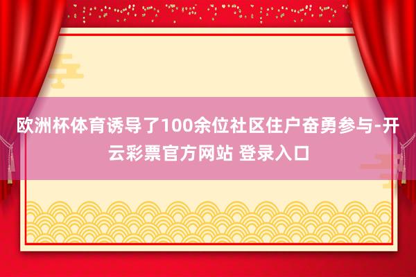 欧洲杯体育诱导了100余位社区住户奋勇参与-开云彩票官方网站 登录入口