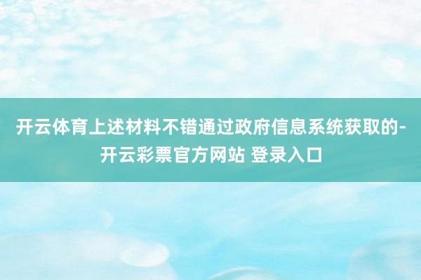 开云体育上述材料不错通过政府信息系统获取的-开云彩票官方网站 登录入口