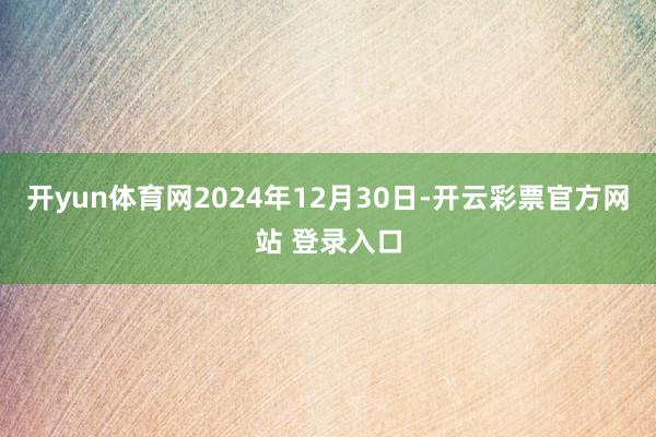 开yun体育网2024年12月30日-开云彩票官方网站 登录入口