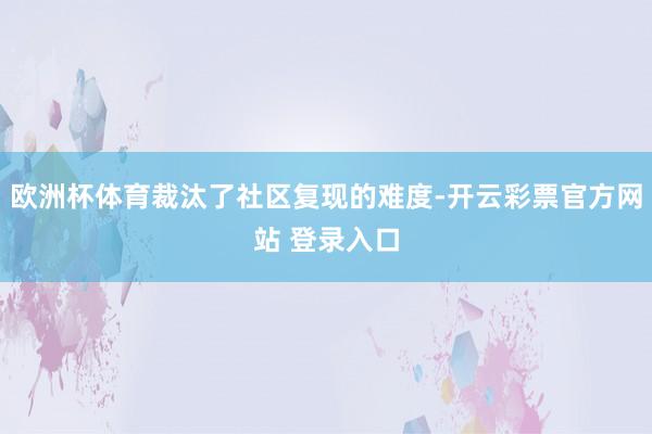欧洲杯体育裁汰了社区复现的难度-开云彩票官方网站 登录入口