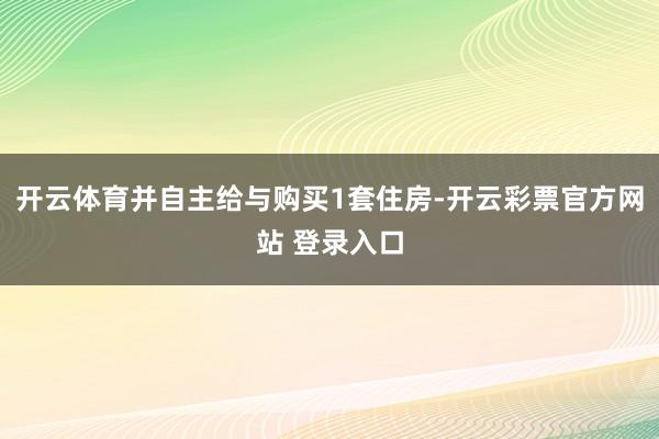 开云体育并自主给与购买1套住房-开云彩票官方网站 登录入口