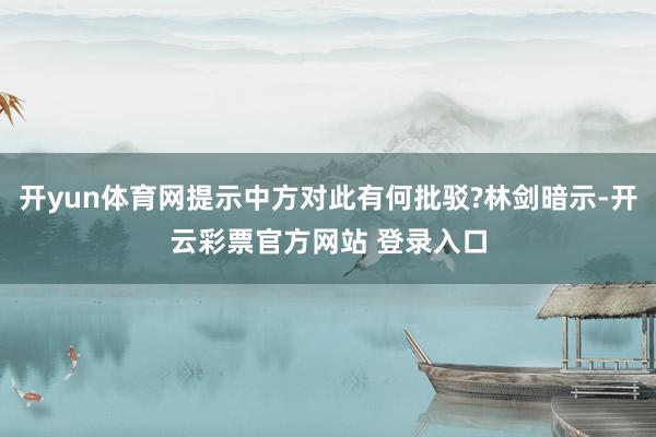 开yun体育网提示中方对此有何批驳?林剑暗示-开云彩票官方网站 登录入口
