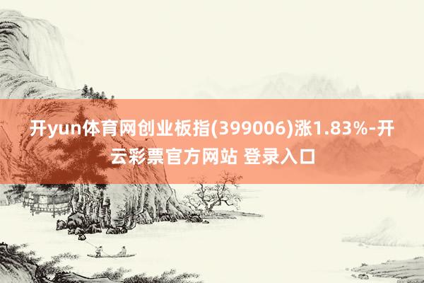 开yun体育网创业板指(399006)涨1.83%-开云彩票官方网站 登录入口