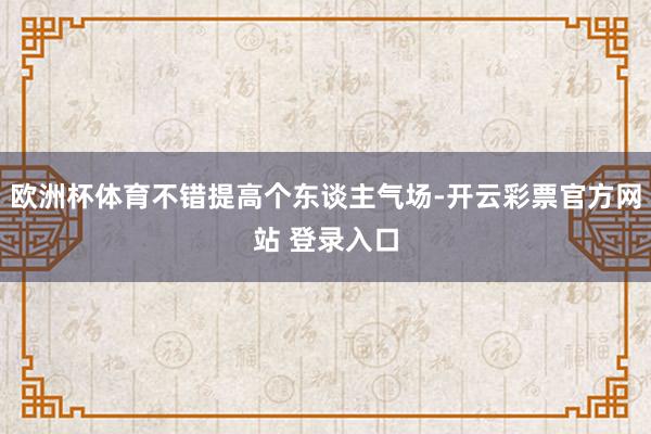 欧洲杯体育不错提高个东谈主气场-开云彩票官方网站 登录入口