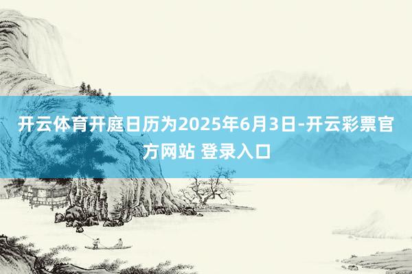 开云体育开庭日历为2025年6月3日-开云彩票官方网站 登录入口