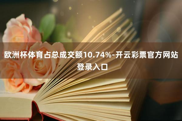 欧洲杯体育占总成交额10.74%-开云彩票官方网站 登录入口