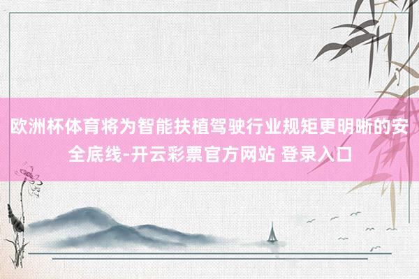 欧洲杯体育将为智能扶植驾驶行业规矩更明晰的安全底线-开云彩票官方网站 登录入口