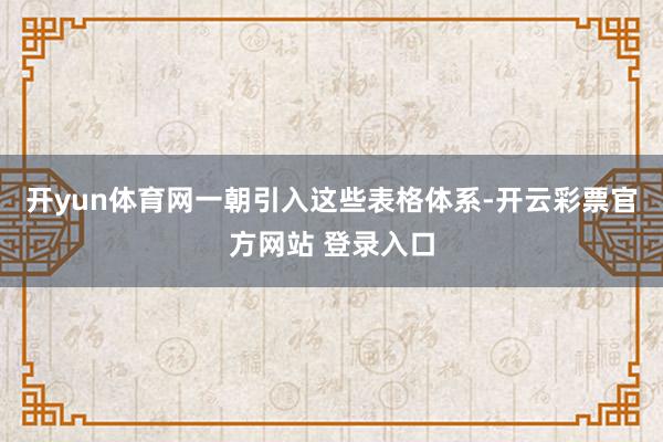 开yun体育网一朝引入这些表格体系-开云彩票官方网站 登录入口