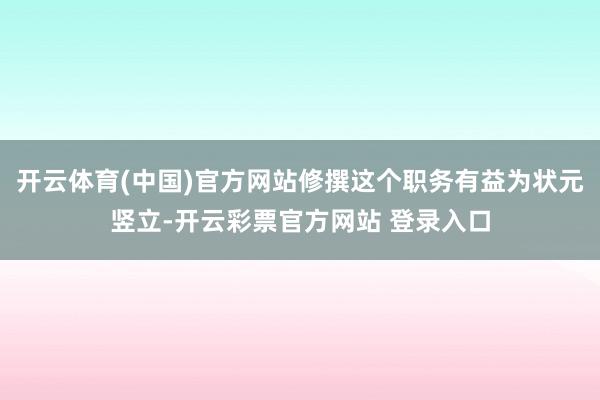 开云体育(中国)官方网站修撰这个职务有益为状元竖立-开云彩票官方网站 登录入口