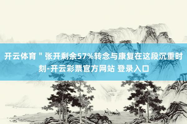 开云体育＂张开剩余57%转念与康复在这段沉重时刻-开云彩票官方网站 登录入口