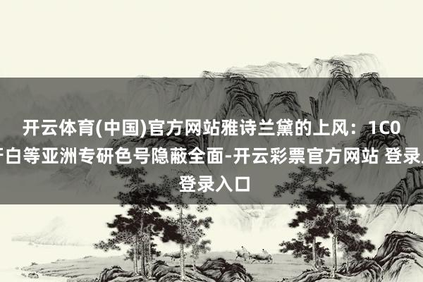 开云体育(中国)官方网站雅诗兰黛的上风：1C0象牙白等亚洲专研色号隐蔽全面-开云彩票官方网站 登录入口