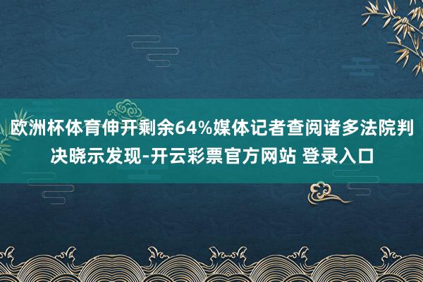 欧洲杯体育伸开剩余64%媒体记者查阅诸多法院判决晓示发现-开云彩票官方网站 登录入口