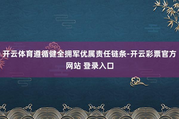 开云体育遵循健全拥军优属责任链条-开云彩票官方网站 登录入口