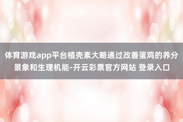 体育游戏app平台植壳素大略通过改善蛋鸡的养分景象和生理机能-开云彩票官方网站 登录入口
