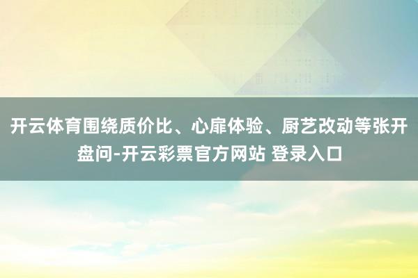 开云体育围绕质价比、心扉体验、厨艺改动等张开盘问-开云彩票官方网站 登录入口
