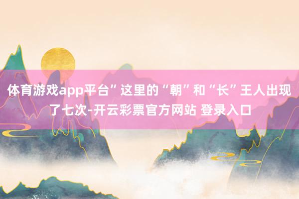 体育游戏app平台”这里的“朝”和“长”王人出现了七次-开云彩票官方网站 登录入口