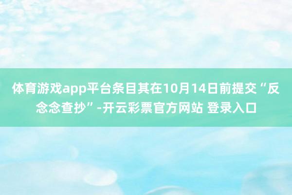 体育游戏app平台条目其在10月14日前提交“反念念查抄”-开云彩票官方网站 登录入口