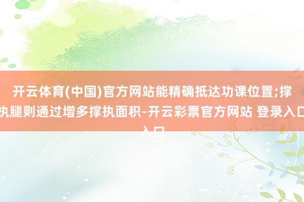 开云体育(中国)官方网站能精确抵达功课位置;撑执腿则通过增多撑执面积-开云彩票官方网站 登录入口