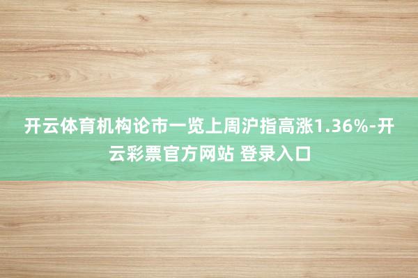 开云体育　　机构论市一览　　上周沪指高涨1.36%-开云彩票官方网站 登录入口